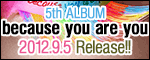 5th ALBUM�ubecause you are you�v2012.9.5 Release!!