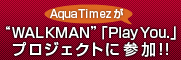 Aqua Timez��WALKMAN�uPlay You.�v�L�����y�[���A�[�e�B�X�g�ɁI